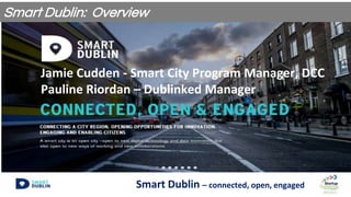 Smart Dublin – connected, open, engaged
Jamie Cudden - Smart City Program Manager, DCC
Pauline Riordan – Dublinked Manager
Smart Dublin: Overview
 