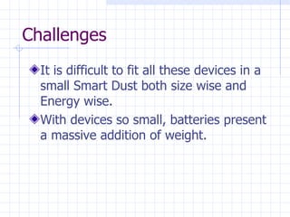 Challenges It is difficult to fit all these devices in a small Smart Dust both size wise and Energy wise. With devices so small, batteries present a massive addition of weight.   