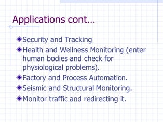 Applications cont… Security and Tracking   Health and Wellness Monitoring (enter human bodies and check for physiological problems ). Factory and Process Automation . Seismic and Structural Monitoring . Monitor traffic and redirecting it . 