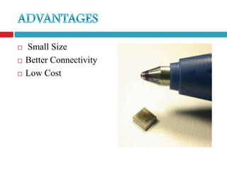    Small Size
   Better Connectivity
   Low Cost
 