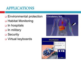    Environmental protection   Circulatory Net

   Habitat Monitoring
   In hospitals
   In military
   Security
   Virtual keyboards            Virtual Keyboard




                                                    SMART DUST
 