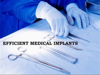 EFFICIENT MEDICAL IMPLANTS

 