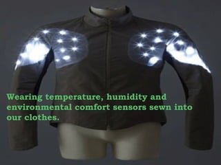 Wearing temperature, humidity and
environmental comfort sensors sewn into
our clothes.

 