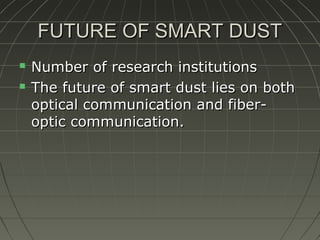 FUTURE OF SMART DUST



Number of research institutions
The future of smart dust lies on both
optical communication and fiberoptic communication.

 