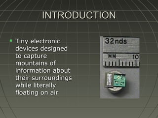 INTRODUCTION


Tiny electronic
devices designed
to capture
mountains of
information about
their surroundings
while literally
floating on air

 