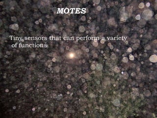 MOTES

MOTES

Tiny sensors that can perform a variety
of functions

 