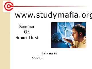 www.studymafia.org
Submitted By :
Arun V S
Seminar
On
Smart Dust
 