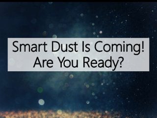 Smart Dust Is Coming!
Are You Ready?
 