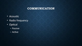 COMMUNICATION
• Acoustic
• Radio frequency
• Optical
– Passive
– Active
 