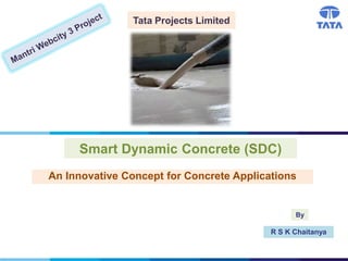 Tata Projects Limited
Smart Dynamic Concrete (SDC)
R S K Chaitanya
By
An Innovative Concept for Concrete Applications
 