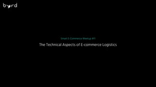 Smart E-Commerce Meetup #11
The Technical Aspects of E-commerce Logistics
 
