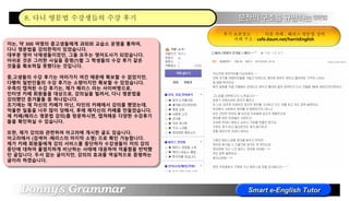 저는, 약 300 여명의 중고생들에게 과외와 교습소 운영을 통하여,
다니 영문법을 강의한적이 있었습니다.
대부분 영어 낙제생들이었던, 그들 모두는 영어도사가 되었습니다.
아쉬운 것은 그러한 사실을 증명(?)할 그 학생들의 수강 후기 같은
것들을 확보하질 못했다는 것입니다.
중,고생들의 수강 후기는 여러가지 여건 때문에 확보할 수 없었지만,
다행히 일반인들의 수강 후기는 소량이지만 확보할 수 있었습니다.
우측의 캡쳐된 수강 후기는, 제가 해리스 라는 사이버명으로,
인터넷 카페 회원들을 대상으로, 강의실을 빌려서, 다니 영문법을
강의했던 증거물들 중 하나입니다.
초기에는 제 자신의 카페가 아닌, 타인의 카페에서 강의를 했었는데,
억울한 일들을 너무 많이 당해서, 후에 제자신의 카페를 만들었습니다.
제 카페(해리스 영문법 강의)를 방문하시면, 캡쳐해둔 다양한 수강후기
들을 확인하실 수 있습니다.
또한, 제가 강의와 관련하여 아고라에 게시한 글도 있습니다.
아고라에서 (검색어 :해리스의 마지막 소명) 으로 확인 가능합니다.
제가 카페 회원들에게 강의 서비스를 중단하자 수강생들이 저의 강의
중단에 대하여 몰염치하게 비난하는 사태에 대응하여 억울함을 반박했
던 글입니다. 두서 없는 글이지만, 강의의 효과를 역설적으로 증명하는
글이라 하겠습니다.
후기 보관장소 : 다음 카페 , 해리스 영문법 강의
카페 주소 : cafe.daum.net/harrisEnglish
8. 다니 영문법 수강생들의 수강 후기
 