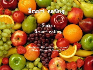 Game :
     Smart eating


Students: Catharina, Luíza and
  Thais. Group: 3 Class: T.71
 