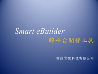 Smart eBuilder
跨平台開發工具
聯銓資訊科技有限公司
 