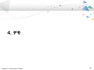 Copyright 2011 Toshiba Solutions Corporation 13
４．デモ
 