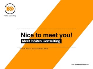 Nice to meet you!
    Meet InSites Consulting
New York I Timisoara I London I Rotterdam I Ghent




                                                    www.insites-consulting.com
 