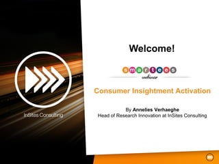 Welcome!



Consumer Insightment Activation

            By Annelies Verhaeghe
 Head of Research Innovation at InSites Consulting
 