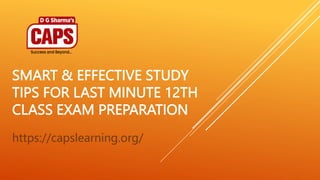 SMART & EFFECTIVE STUDY
TIPS FOR LAST MINUTE 12TH
CLASS EXAM PREPARATION
https://capslearning.org/
 