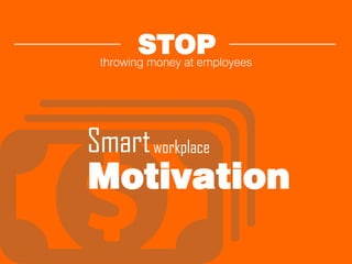 STOPthrowing money at employees
workplace
Motivation
Smart
 