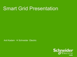 Smart Grid Presentation 
India 
Anil Kadam  Schneider Electric  