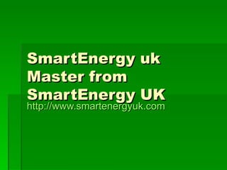 SmartEnergy uk Master from SmartEnergy UK http:// www.smartenergyuk.com 