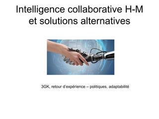 Intelligence collaborative H-M
et solutions alternatives
3GK, retour d’expérience – politiques, adaptabilité
 