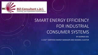 SMART ENERGY EFFICIENCY
FOR INDUSTRIAL
CONSUMER SYSTEMS
BY GEORGES SEIL
C.E.M.® CERTIFIED ENERGY MANAGER AND ISO50001 AUDITOR
 