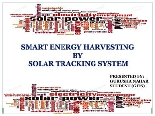 SMART ENERGY HARVESTING
BY
SOLAR TRACKING SYSTEM
PRESENTED BY:
GURUSHA NAHAR
STUDENT (GITS)
 