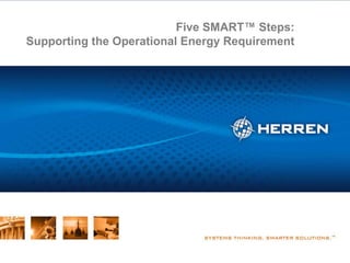 Reference Information Department of Defense Energy Consumption Five SMART™ Steps: Supporting the Operational Energy Requirement SUPPORTING THE MISSION WITH OPERATIONAL ENERGY STRATEGY   |   MEASUREMENT  |  ANALYSIS  |  REDESIGN  |  TRANSFORMATION  