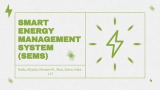 SMART
ENERGY
MANAGEMENT
SYSTEM
(SEMS)
Nada, Alyazia, Mariam M., Alaa, Zaina, Hala -
11T
 