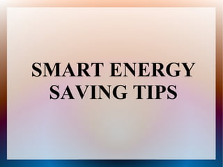 SMART ENERGY
SAVING TIPS
 