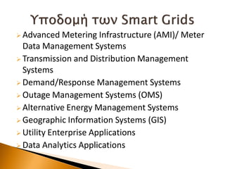  Advanced Metering Infrastructure (AMI)/ Meter
Data Management Systems
 Transmission and Distribution Management
Systems
 Demand/Response Management Systems
 Outage Management Systems (OMS)
 Alternative Energy Management Systems
 Geographic Information Systems (GIS)
 Utility Enterprise Applications
 Data Analytics Applications
 