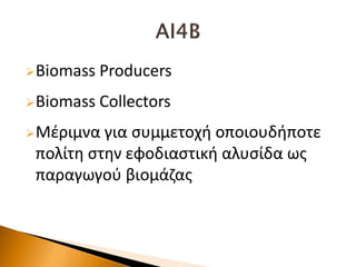 Biomass Producers
Biomass Collectors
Μζριμνα για ςυμμετοχι οποιουδιποτε
πολίτθ ςτθν εφοδιαςτικι αλυςίδα ωσ
παραγωγοφ βιομάηασ
 
