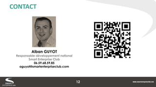 CONTACT 
Alban GUYOT 
Responsable développement national 
Smart Enterprise Club 
06.59.68.59.85 
aguyot@smartenterpriseclub.com 
12 