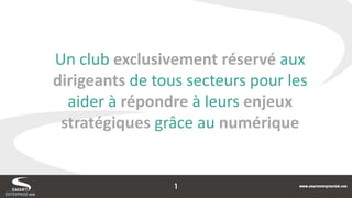 Un club exclusivement réservé aux dirigeants de tous secteurs pour les aider à répondre à leurs enjeux stratégiques grâce au numérique 
1  