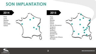 SON IMPLANTATION 
2014 
2015 
Paris 
Lyon 
Nantes 
Reims 
Suisse 
Aix-en-Provence 
Avignon 
Blagnac 
Annecy 
Grenoble 
Strasbourg 
Pessac 
Villeneuve-d’Ascq 
Bourges 
Paris 
Lyon 
Nantes 
Reims 
Grenoble 
Suisse 
3  