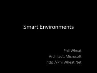 Smart Environments


                   Phil Wheat
         Architect, Microsoft
        http://PhilWheat.Net
 