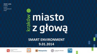 SMART_KOM.
Kraków
w sieci
inteligentnych
miast

SMART ENVIRONMENT
9.01.2014

 