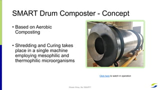 SMART Drum Composter - Concept
• Based on Aerobic
Composting
• Shredding and Curing takes
place in a single machine
employ...