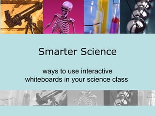 Smarter Science ways to use interactive whiteboards in your science class  