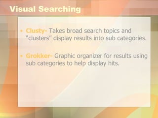 Visual Searching Clusty -   Takes broad search topics and “clusters” display results into sub categories. Grokker -   Graphic organizer for results using sub categories to help display hits.  