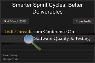 Smarter Sprint Cycles, Better
                  Deliverables




Suma C Shastry
IBM India Pvt Ltd
 
