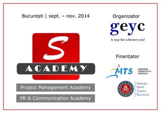 Project Management Academy 
PR & Communication Academy 
București | sept. – nov. 2014 
Organizator 
Finanțator  