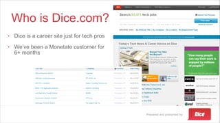 Prepared and presented by:
Who is Dice.com?
• Dice is a career site just for tech pros
• We’ve been a Monetate customer for
6+ months
 