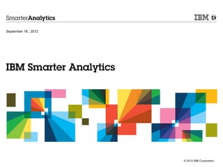 September 18, 2012




IBM Smarter Analytics




                        © 2012 IBM Corporation
 