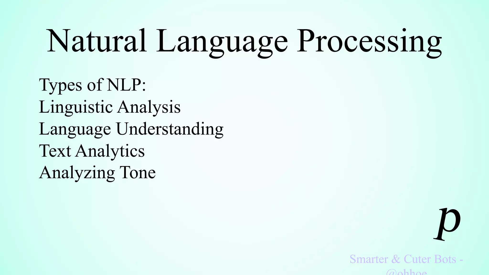 Natural Language Processing
Smarter & Cuter Bots -
Types of NLP:
Linguistic Analysis
Language Understanding
Text Analytics
Analyzing Tone
 