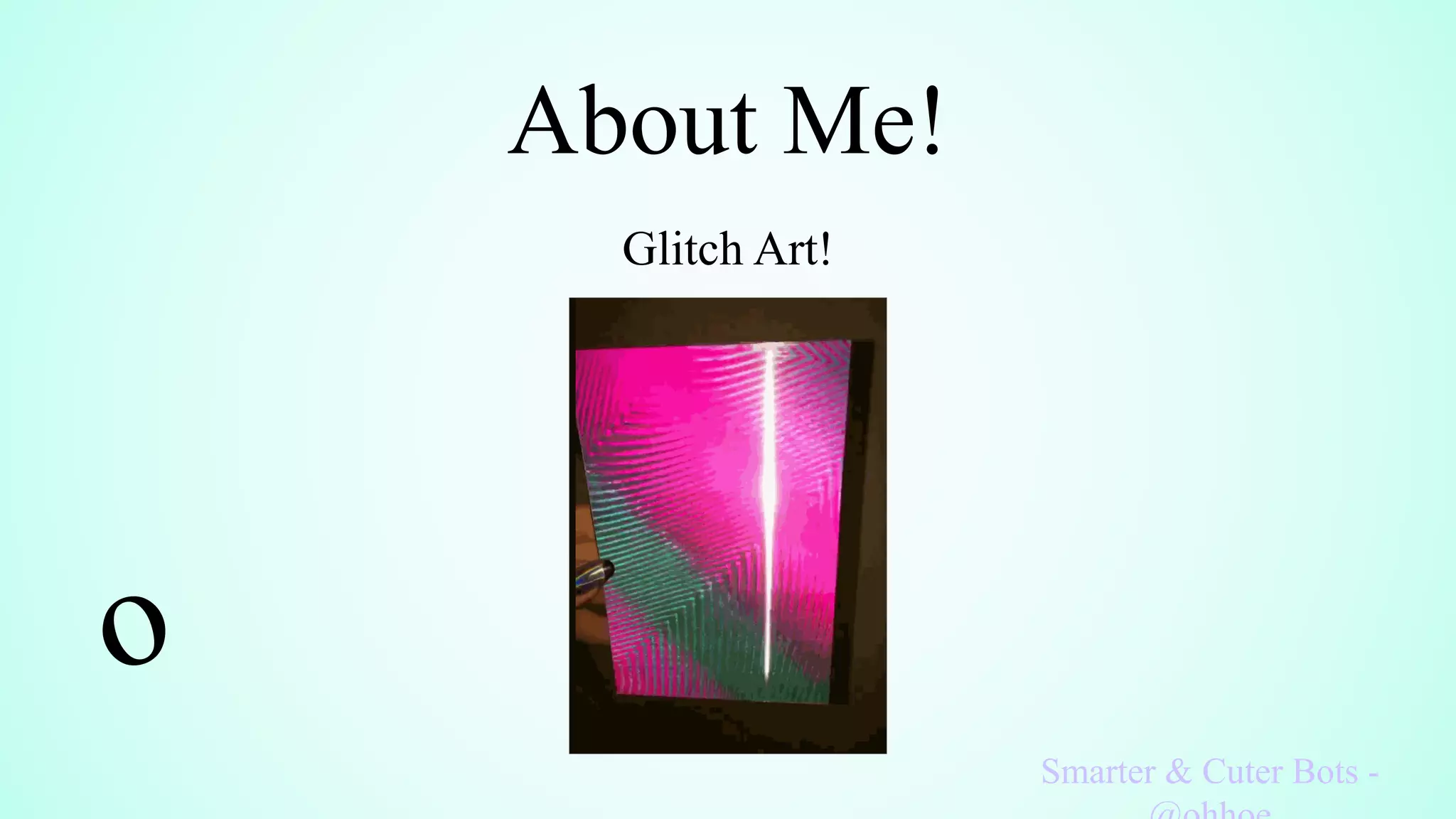 About Me!
Glitch Art!
Smarter & Cuter Bots -
 