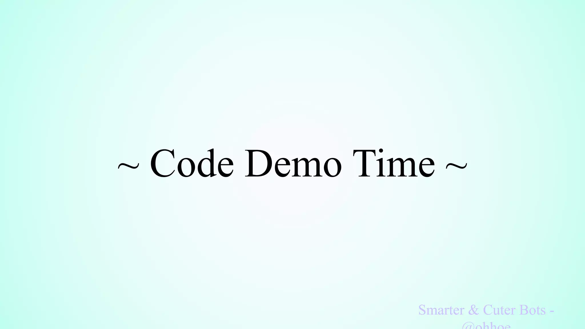 ~ Code Demo Time ~
Smarter & Cuter Bots -
 