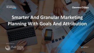 #SPS17
Smarter	And	Granular	Marketing	
Planning	With	Goals	And	Attribution	
SPONSORED BY:
 