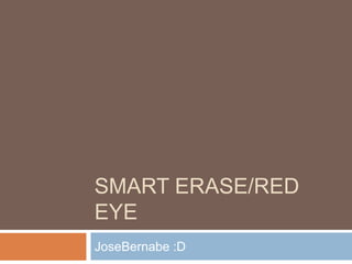 SMART ERASE/RED
EYE
JoseBernabe :D
 